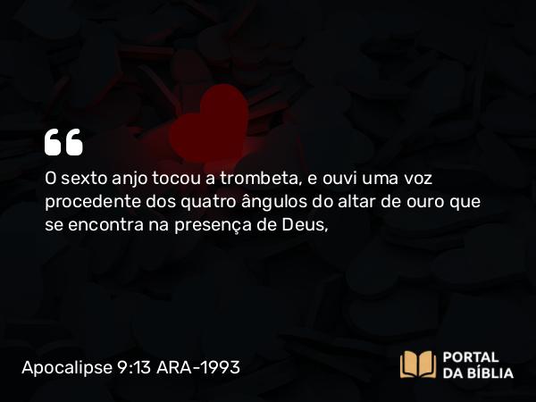 Apocalipse 9:13 ARA-1993 - O sexto anjo tocou a trombeta, e ouvi uma voz procedente dos quatro ângulos do altar de ouro que se encontra na presença de Deus,