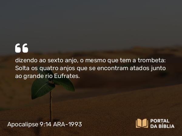 Apocalipse 9:14 ARA-1993 - dizendo ao sexto anjo, o mesmo que tem a trombeta: Solta os quatro anjos que se encontram atados junto ao grande rio Eufrates.