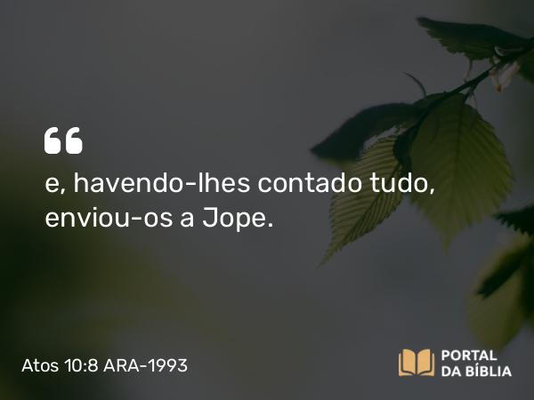 Atos 10:8 ARA-1993 - e, havendo-lhes contado tudo, enviou-os a Jope.