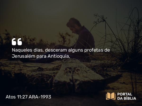 Atos 11:27 ARA-1993 - Naqueles dias, desceram alguns profetas de Jerusalém para Antioquia,