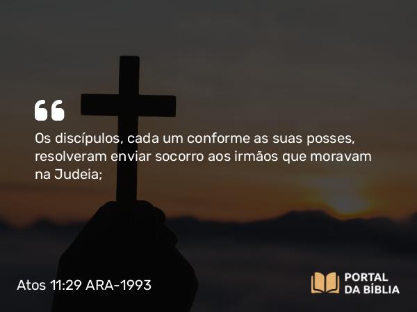 Atos 11:29 ARA-1993 - Os discípulos, cada um conforme as suas posses, resolveram enviar socorro aos irmãos que moravam na Judeia;