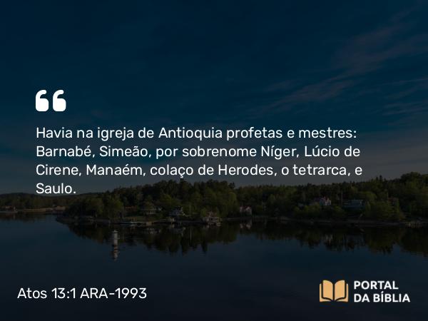 Atos 13:1 ARA-1993 - Havia na igreja de Antioquia profetas e mestres: Barnabé, Simeão, por sobrenome Níger, Lúcio de Cirene, Manaém, colaço de Herodes, o tetrarca, e Saulo.