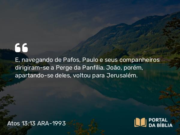 Atos 13:13-14 ARA-1993 - E, navegando de Pafos, Paulo e seus companheiros dirigiram-se a Perge da Panfília. João, porém, apartando-se deles, voltou para Jerusalém.