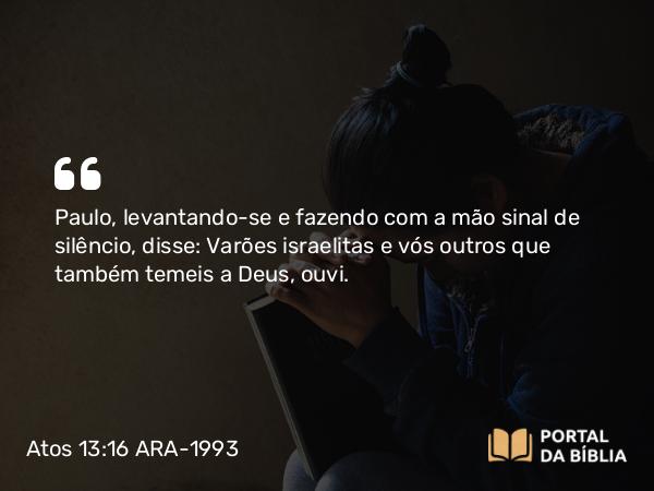 Atos 13:16 ARA-1993 - Paulo, levantando-se e fazendo com a mão sinal de silêncio, disse: Varões israelitas e vós outros que também temeis a Deus, ouvi.