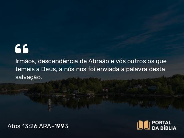 Atos 13:26 ARA-1993 - Irmãos, descendência de Abraão e vós outros os que temeis a Deus, a nós nos foi enviada a palavra desta salvação.