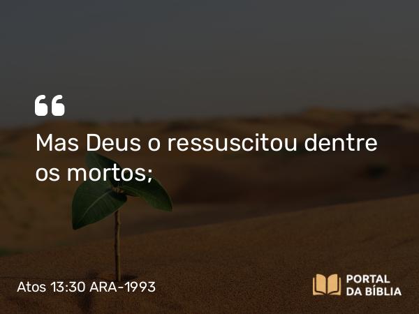 Atos 13:30 ARA-1993 - Mas Deus o ressuscitou dentre os mortos;