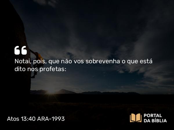 Atos 13:40 ARA-1993 - Notai, pois, que não vos sobrevenha o que está dito nos profetas: