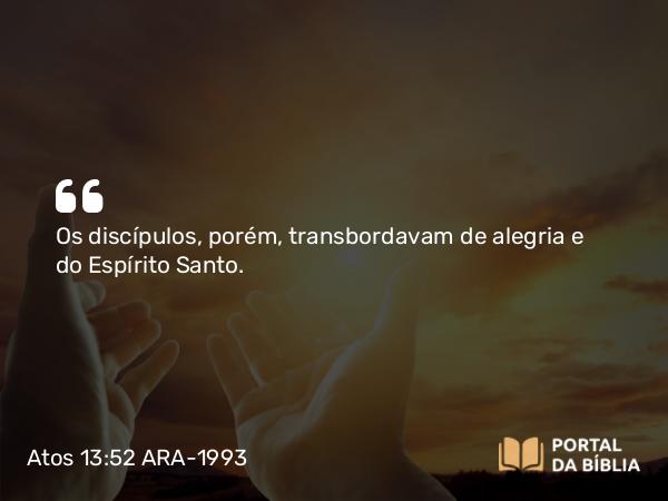 Atos 13:52 ARA-1993 - Os discípulos, porém, transbordavam de alegria e do Espírito Santo.