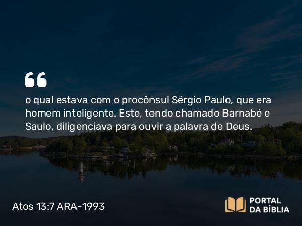 Atos 13:7 ARA-1993 - o qual estava com o procônsul Sérgio Paulo, que era homem inteligente. Este, tendo chamado Barnabé e Saulo, diligenciava para ouvir a palavra de Deus.