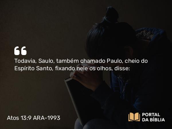 Atos 13:9 ARA-1993 - Todavia, Saulo, também chamado Paulo, cheio do Espírito Santo, fixando nele os olhos, disse: