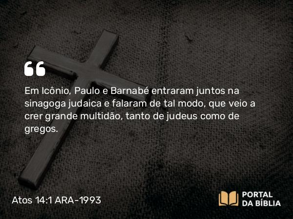 Atos 14:1-7 ARA-1993 - Em Icônio, Paulo e Barnabé entraram juntos na sinagoga judaica e falaram de tal modo, que veio a crer grande multidão, tanto de judeus como de gregos.