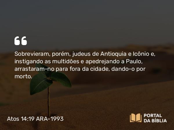 Atos 14:19 ARA-1993 - Sobrevieram, porém, judeus de Antioquia e Icônio e, instigando as multidões e apedrejando a Paulo, arrastaram-no para fora da cidade, dando-o por morto.