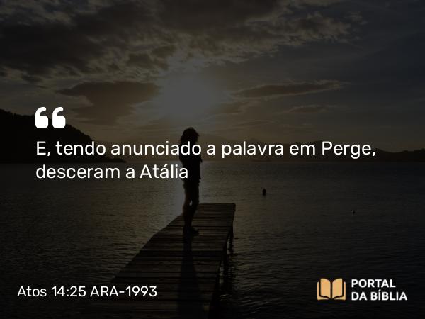 Atos 14:25 ARA-1993 - E, tendo anunciado a palavra em Perge, desceram a Atália