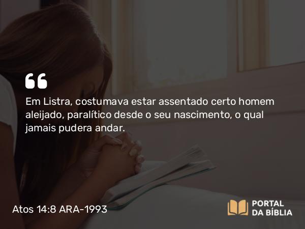 Atos 14:8 ARA-1993 - Em Listra, costumava estar assentado certo homem aleijado, paralítico desde o seu nascimento, o qual jamais pudera andar.