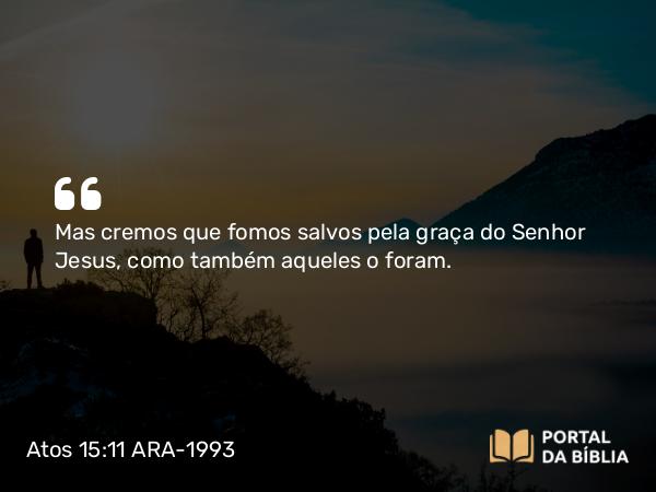 Atos 15:11 ARA-1993 - Mas cremos que fomos salvos pela graça do Senhor Jesus, como também aqueles o foram.