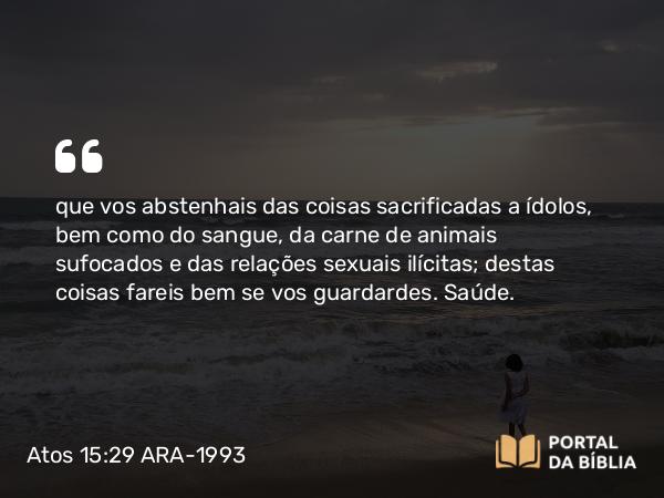 Atos 15:29 ARA-1993 - que vos abstenhais das coisas sacrificadas a ídolos, bem como do sangue, da carne de animais sufocados e das relações sexuais ilícitas; destas coisas fareis bem se vos guardardes. Saúde.