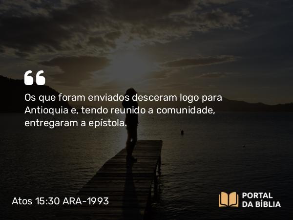 Atos 15:30 ARA-1993 - Os que foram enviados desceram logo para Antioquia e, tendo reunido a comunidade, entregaram a epístola.