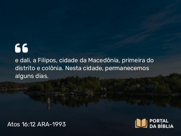 Atos 16:12 ARA-1993 - e dali, a Filipos, cidade da Macedônia, primeira do distrito e colônia. Nesta cidade, permanecemos alguns dias.