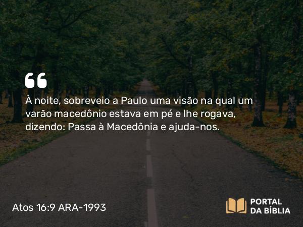 Atos 16:9 ARA-1993 - À noite, sobreveio a Paulo uma visão na qual um varão macedônio estava em pé e lhe rogava, dizendo: Passa à Macedônia e ajuda-nos.