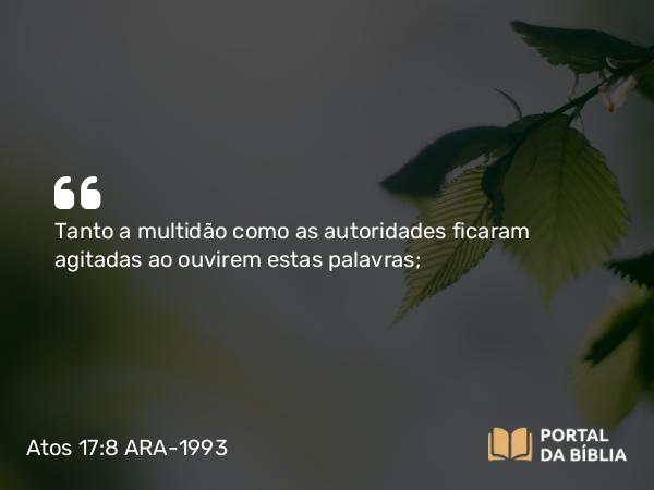 Atos 17:8 ARA-1993 - Tanto a multidão como as autoridades ficaram agitadas ao ouvirem estas palavras;