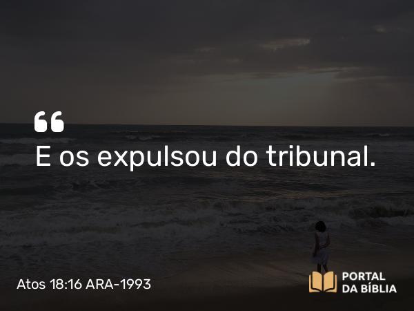 Atos 18:16 ARA-1993 - E os expulsou do tribunal.