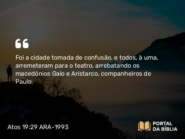 Atos 19:29 ARA-1993 - Foi a cidade tomada de confusão, e todos, à uma, arremeteram para o teatro, arrebatando os macedônios Gaio e Aristarco, companheiros de Paulo.