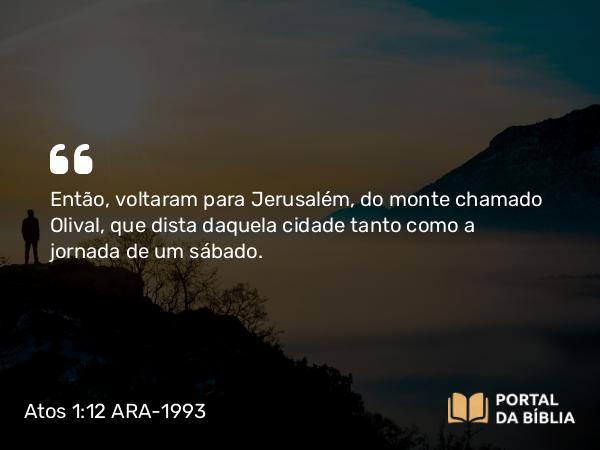 Atos 1:12 ARA-1993 - Então, voltaram para Jerusalém, do monte chamado Olival, que dista daquela cidade tanto como a jornada de um sábado.