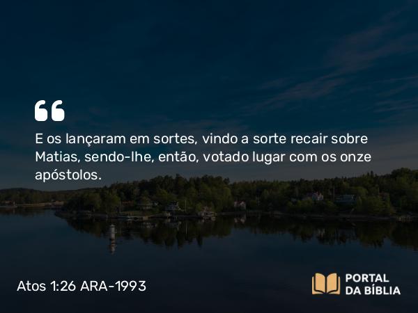 Atos 1:26 ARA-1993 - E os lançaram em sortes, vindo a sorte recair sobre Matias, sendo-lhe, então, votado lugar com os onze apóstolos.