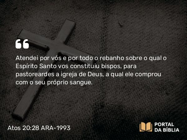 Atos 20:28 ARA-1993 - Atendei por vós e por todo o rebanho sobre o qual o Espírito Santo vos constituiu bispos, para pastoreardes a igreja de Deus, a qual ele comprou com o seu próprio sangue.