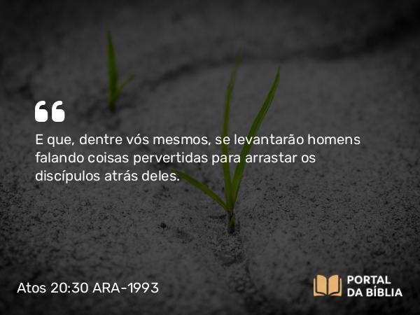 Atos 20:30 ARA-1993 - E que, dentre vós mesmos, se levantarão homens falando coisas pervertidas para arrastar os discípulos atrás deles.