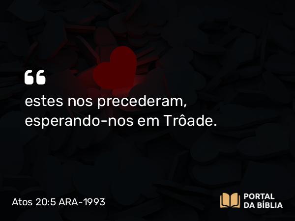 Atos 20:5 ARA-1993 - estes nos precederam, esperando-nos em Trôade.