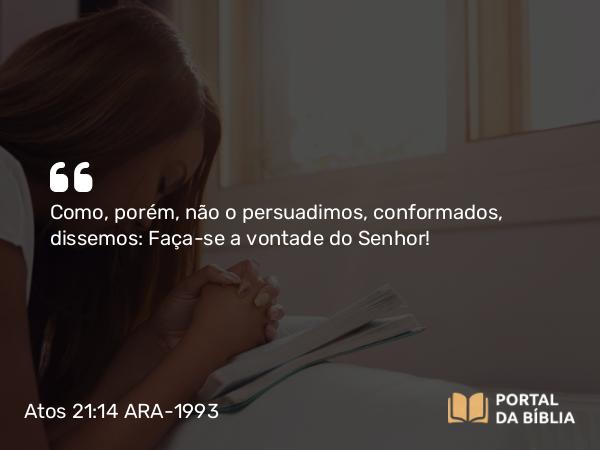 Atos 21:14 ARA-1993 - Como, porém, não o persuadimos, conformados, dissemos: Faça-se a vontade do Senhor!