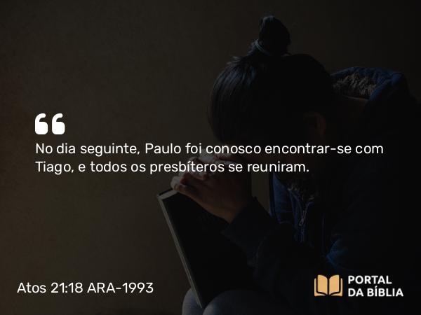 Atos 21:18 ARA-1993 - No dia seguinte, Paulo foi conosco encontrar-se com Tiago, e todos os presbíteros se reuniram.