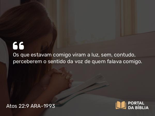 Atos 22:9 ARA-1993 - Os que estavam comigo viram a luz, sem, contudo, perceberem o sentido da voz de quem falava comigo.