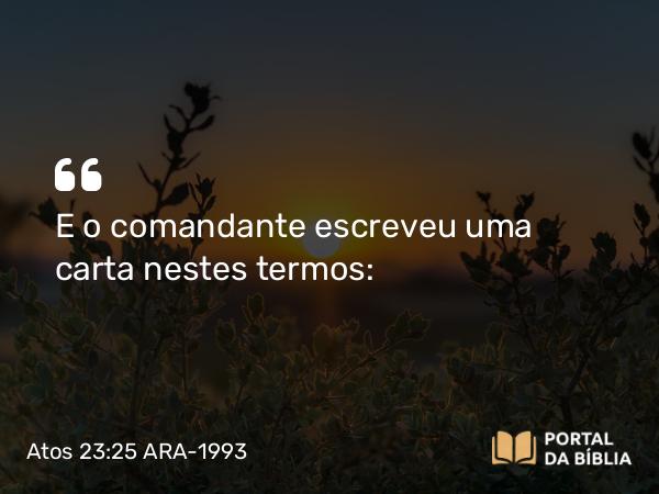 Atos 23:25 ARA-1993 - E o comandante escreveu uma carta nestes termos: