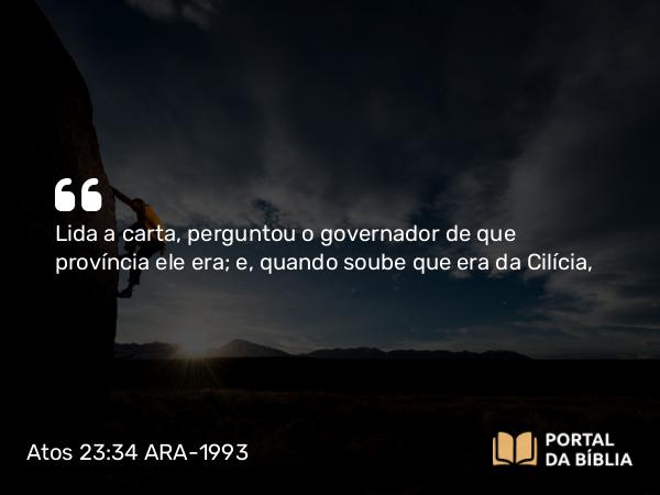 Atos 23:34 ARA-1993 - Lida a carta, perguntou o governador de que província ele era; e, quando soube que era da Cilícia,