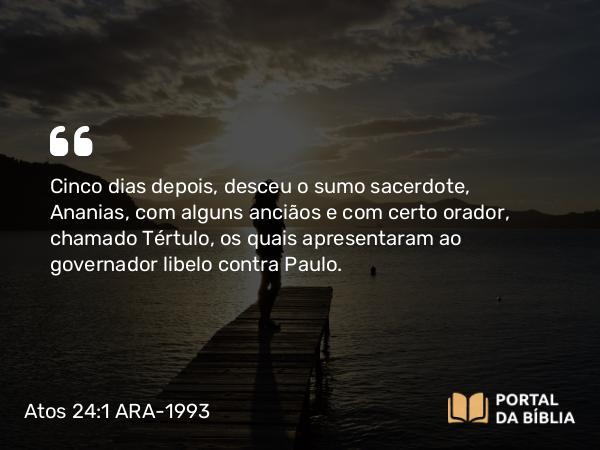 Atos 24:1 ARA-1993 - Cinco dias depois, desceu o sumo sacerdote, Ananias, com alguns anciãos e com certo orador, chamado Tértulo, os quais apresentaram ao governador libelo contra Paulo.