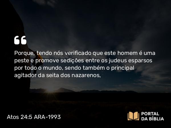 Atos 24:5-6 ARA-1993 - Porque, tendo nós verificado que este homem é uma peste e promove sedições entre os judeus esparsos por todo o mundo, sendo também o principal agitador da seita dos nazarenos,