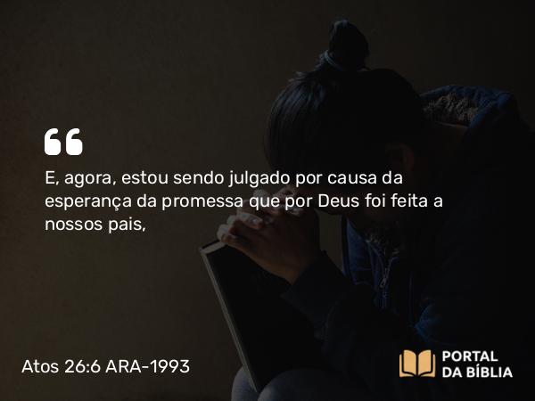 Atos 26:6 ARA-1993 - E, agora, estou sendo julgado por causa da esperança da promessa que por Deus foi feita a nossos pais,