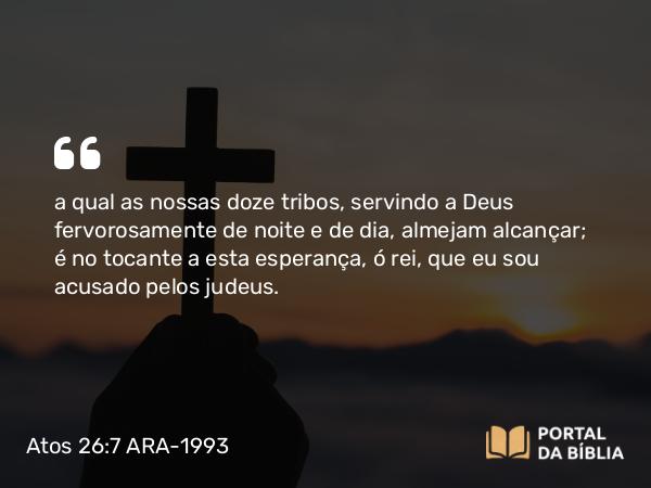 Atos 26:7-8 ARA-1993 - a qual as nossas doze tribos, servindo a Deus fervorosamente de noite e de dia, almejam alcançar; é no tocante a esta esperança, ó rei, que eu sou acusado pelos judeus.