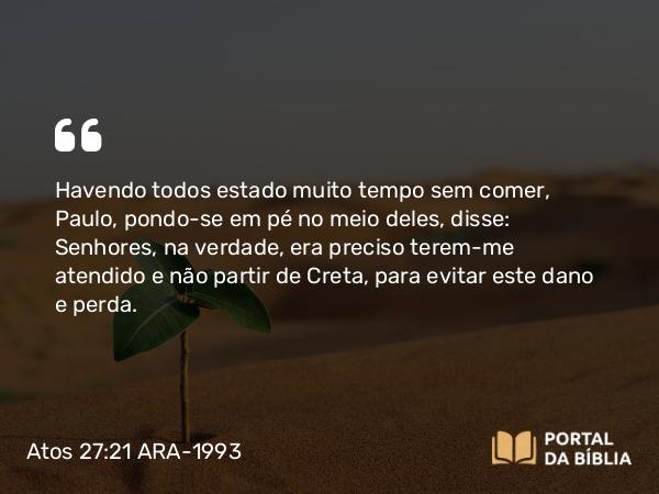 Atos 27:21 ARA-1993 - Havendo todos estado muito tempo sem comer, Paulo, pondo-se em pé no meio deles, disse: Senhores, na verdade, era preciso terem-me atendido e não partir de Creta, para evitar este dano e perda.