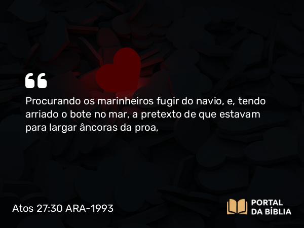 Atos 27:30 ARA-1993 - Procurando os marinheiros fugir do navio, e, tendo arriado o bote no mar, a pretexto de que estavam para largar âncoras da proa,