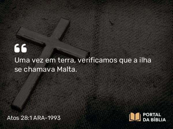 Atos 28:1 ARA-1993 - Uma vez em terra, verificamos que a ilha se chamava Malta.