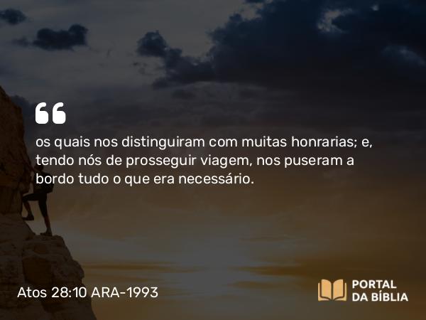 Atos 28:10 ARA-1993 - os quais nos distinguiram com muitas honrarias; e, tendo nós de prosseguir viagem, nos puseram a bordo tudo o que era necessário.