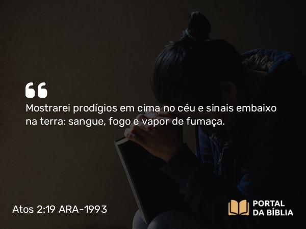 Atos 2:19 ARA-1993 - Mostrarei prodígios em cima no céu e sinais embaixo na terra: sangue, fogo e vapor de fumaça.