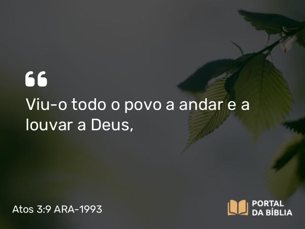 Atos 3:9 ARA-1993 - Viu-o todo o povo a andar e a louvar a Deus,