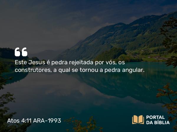 Atos 4:11 ARA-1993 - Este Jesus é pedra rejeitada por vós, os construtores, a qual se tornou a pedra angular.