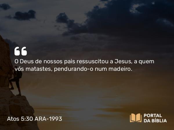 Atos 5:30 ARA-1993 - O Deus de nossos pais ressuscitou a Jesus, a quem vós matastes, pendurando-o num madeiro.