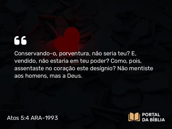 Atos 5:4 ARA-1993 - Conservando-o, porventura, não seria teu? E, vendido, não estaria em teu poder? Como, pois, assentaste no coração este desígnio? Não mentiste aos homens, mas a Deus.