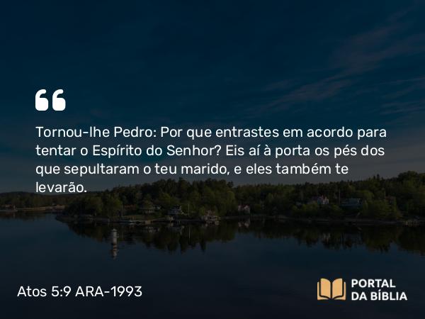 Atos 5:9-10 ARA-1993 - Tornou-lhe Pedro: Por que entrastes em acordo para tentar o Espírito do Senhor? Eis aí à porta os pés dos que sepultaram o teu marido, e eles também te levarão.